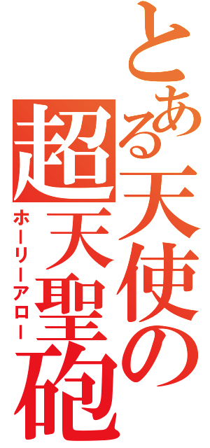 とある天使の超天聖砲（ホーリーアロー）