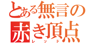 とある無言の赤き頂点（レッド）