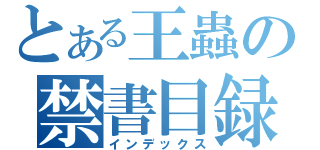 とある王蟲の禁書目録（インデックス）