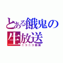 とある餓鬼の生放送（ニコニコ動画）