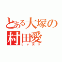 とある大塚の村田愛（ｂｙ天才）