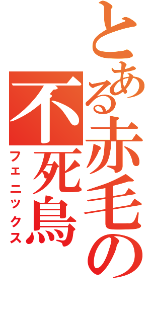 とある赤毛の不死鳥（フェニックス）