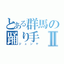 とある群馬の踊り手Ⅱ（ジュンヤ）