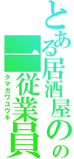 とある居酒屋のの一従業員（タマガワユウキ）