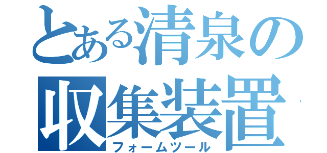 とある清泉の収集装置（フォームツール）