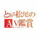 とある松尾のＡＶ鑑賞（オールナイト）