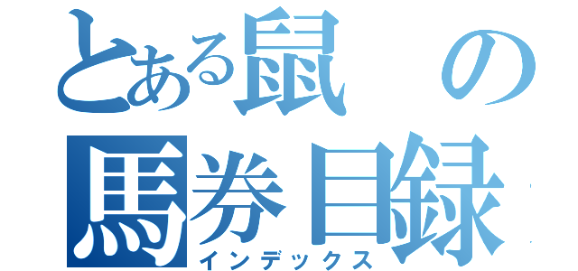 とある鼠の馬券目録（インデックス）