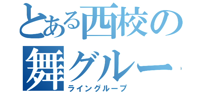 とある西校の舞グループ（ライングループ）