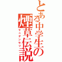 とある中学生の煙草伝説（ヤニデンセツ）