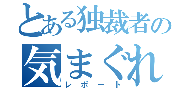 とある独裁者の気まぐれ（レポート）