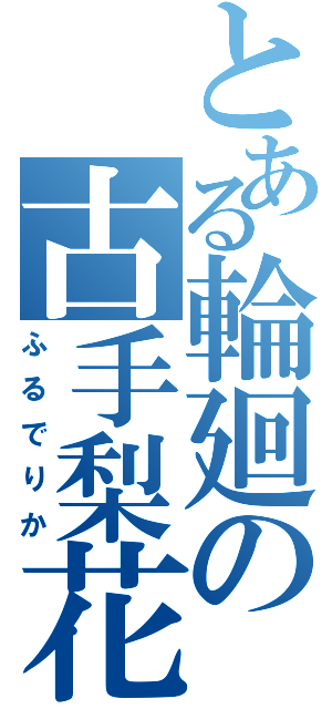 とある輪廻の古手梨花（ふるでりか）