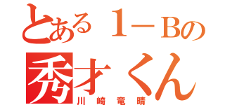 とある１－Ｂの秀才くん（川崎竜晴）