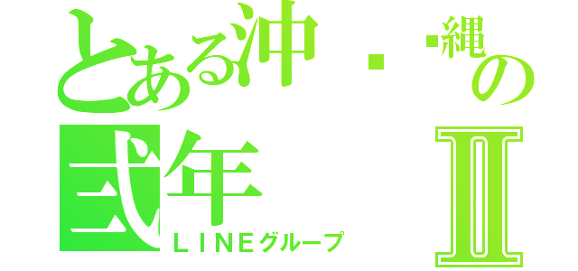 とある沖‎‎縄のの弍年Ⅱ（ＬＩＮＥグループ）