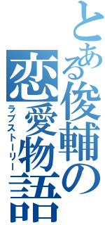 とある俊輔の恋愛物語（ラブストーリー）