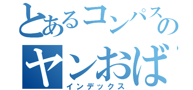 とあるコンパスのヤンおば（インデックス）