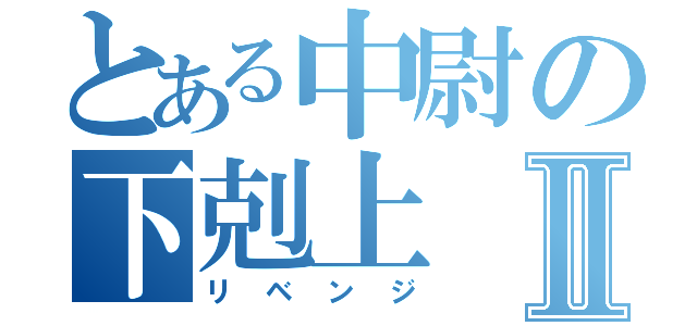 とある中尉の下剋上Ⅱ（リベンジ）