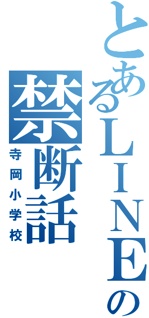 とあるＬＩＮＥの禁断話（寺岡小学校）