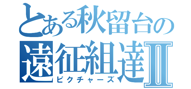 とある秋留台の遠征組達Ⅱ（ピクチャーズ）