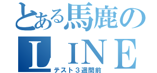 とある馬鹿のＬＩＮＥ放置（テスト３週間前）