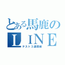 とある馬鹿のＬＩＮＥ放置（テスト３週間前）