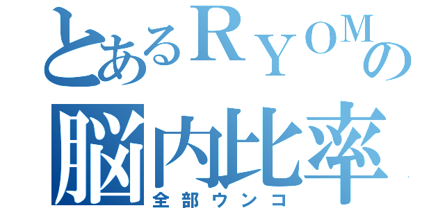 とあるＲＹＯＭＡの脳内比率（全部ウンコ）