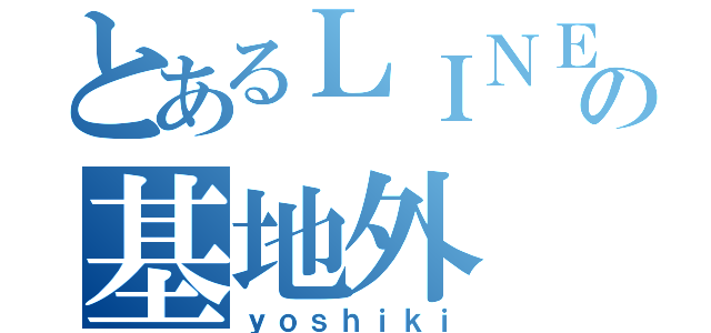 とあるＬＩＮＥの基地外（ｙｏｓｈｉｋｉ）