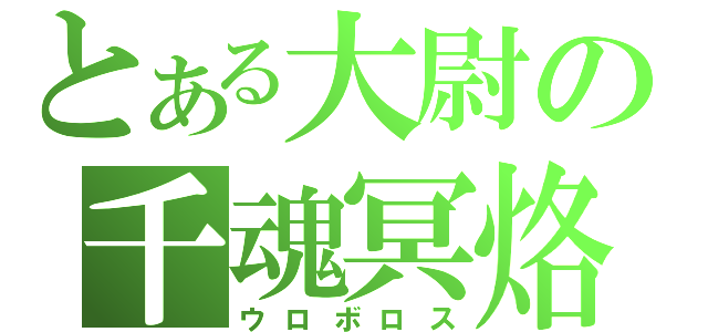 とある大尉の千魂冥烙（ウロボロス）