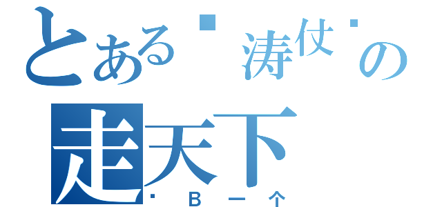 とある张涛仗贱の走天下（傻Ｂ一个）