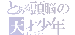 とある頭脳の天才少年（オガワタイキ）