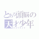 とある頭脳の天才少年（オガワタイキ）