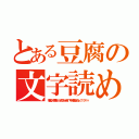 とある豆腐の文字読め（神龍って結構いいと思うあぁ俺！？中村修造よろしく！！アハハ）