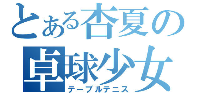 とある杏夏の卓球少女（テーブルテニス）