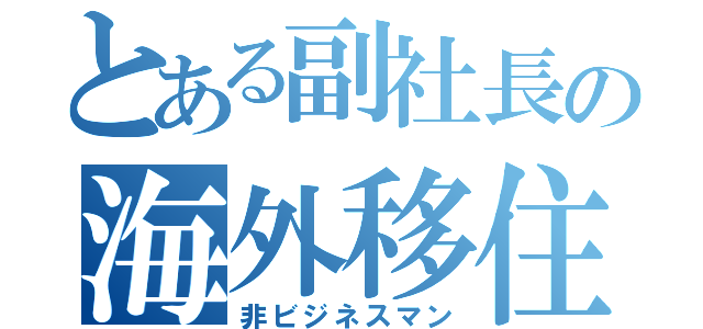 とある副社長の海外移住記（非ビジネスマン）