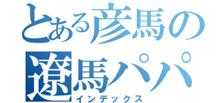 とある彦馬の遼馬パパ（インデックス）