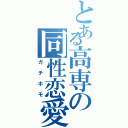 とある高専の同性恋愛（ガチホモ）