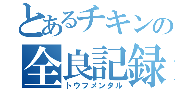 とあるチキンの全良記録（トウフメンタル）