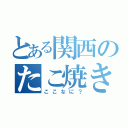 とある関西のたこ焼き（ここなに？）