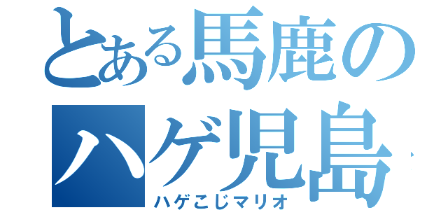 とある馬鹿のハゲ児島（ハゲこじマリオ）