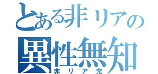 とある非リアの異性無知（非リア充）