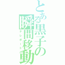 とある黒子の瞬間移動（テレポート）