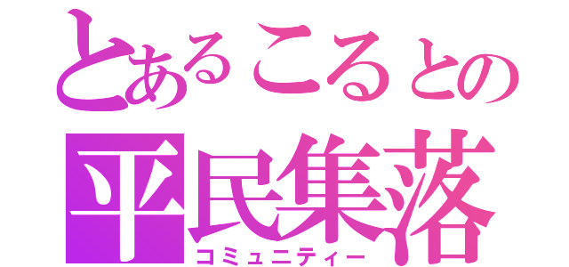 とあるこるとの平民集落（コミュニティー）