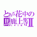 とある花中の馬鹿上等Ⅱ（２年２組）