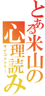 とある米山の心理読み（サイコメトラー）