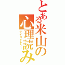 とある米山の心理読み（サイコメトラー）