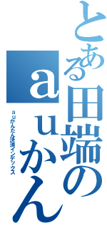 とある田端のａｕかんたん決済禁書目録（ａｕかんたん決済インデックス）