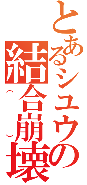 とあるシユウの結合崩壊（（））