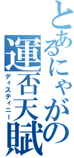 とあるにゃがの運否天賦（ディスティニー）