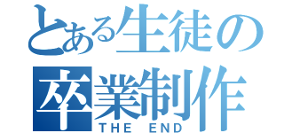 とある生徒の卒業制作（ＴＨＥ ＥＮＤ）