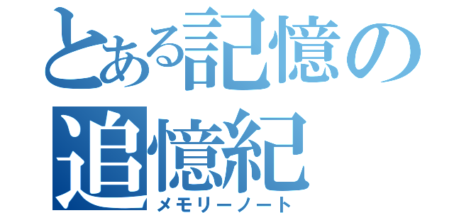 とある記憶の追憶紀（メモリーノート）