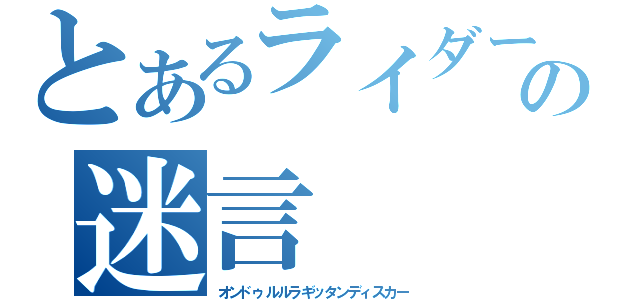 とあるライダーの迷言（オンドゥルルラギッタンディスカー）